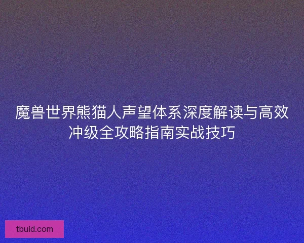魔兽世界熊猫人声望体系深度解读与高效冲级全攻略指南实战技巧